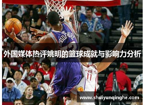 外国媒体热评姚明的篮球成就与影响力分析