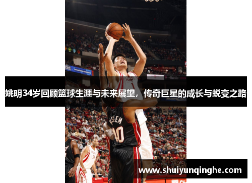 姚明34岁回顾篮球生涯与未来展望，传奇巨星的成长与蜕变之路