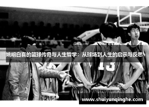 姚明白喜的篮球传奇与人生哲学：从球场到人生的启示与反思