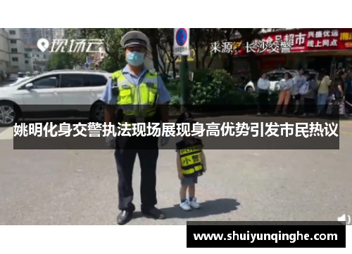 姚明化身交警执法现场展现身高优势引发市民热议