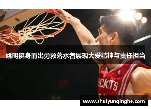 姚明挺身而出勇救落水者展现大爱精神与责任担当