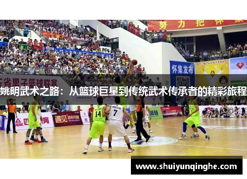 姚明武术之路：从篮球巨星到传统武术传承者的精彩旅程