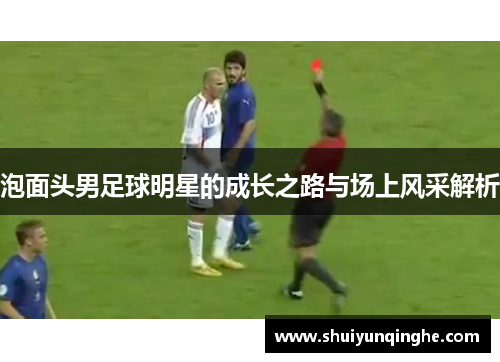 泡面头男足球明星的成长之路与场上风采解析