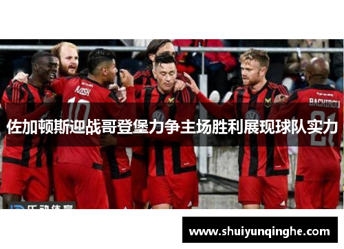 佐加顿斯迎战哥登堡力争主场胜利展现球队实力