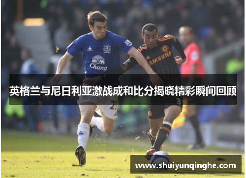 英格兰与尼日利亚激战成和比分揭晓精彩瞬间回顾